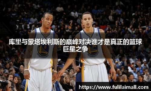 库里与蒙塔埃利斯的巅峰对决谁才是真正的篮球巨星之争