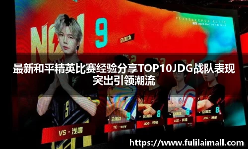 最新和平精英比赛经验分享TOP10JDG战队表现突出引领潮流